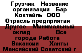 Грузчик › Название организации ­ Бар Коктейль, ООО › Отрасль предприятия ­ Другое › Минимальный оклад ­ 14 000 - Все города Работа » Вакансии   . Ханты-Мансийский,Советский г.